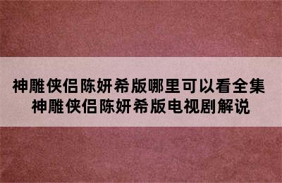 神雕侠侣陈妍希版哪里可以看全集 神雕侠侣陈妍希版电视剧解说